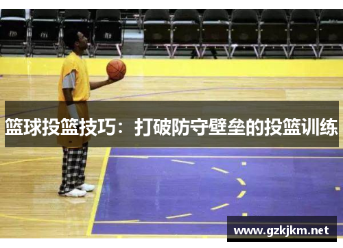 篮球投篮技巧：打破防守壁垒的投篮训练